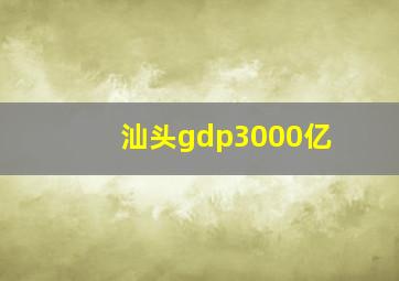 汕头gdp3000亿