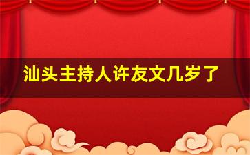 汕头主持人许友文几岁了