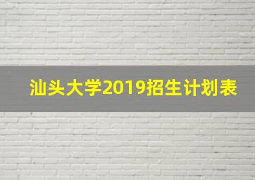 汕头大学2019招生计划表