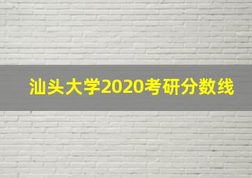 汕头大学2020考研分数线