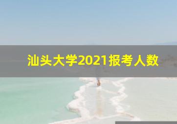 汕头大学2021报考人数