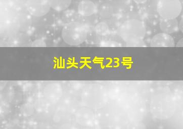 汕头天气23号