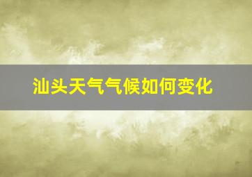 汕头天气气候如何变化