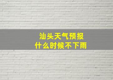 汕头天气预报什么时候不下雨