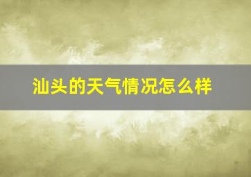 汕头的天气情况怎么样