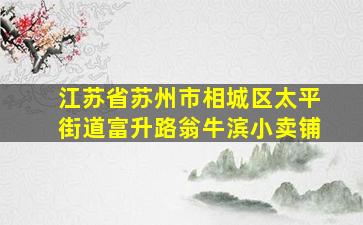 江苏省苏州市相城区太平街道富升路翁牛滨小卖铺