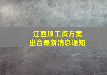 江西加工资方案出台最新消息通知