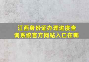 江西身份证办理进度查询系统官方网站入口在哪