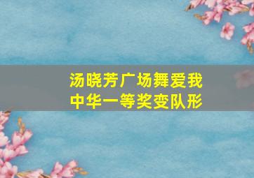 汤晓芳广场舞爱我中华一等奖变队形