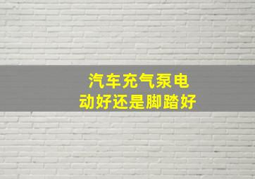 汽车充气泵电动好还是脚踏好