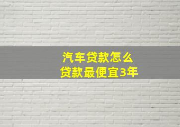 汽车贷款怎么贷款最便宜3年