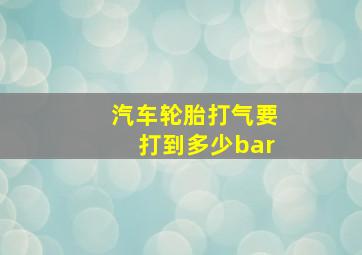 汽车轮胎打气要打到多少bar