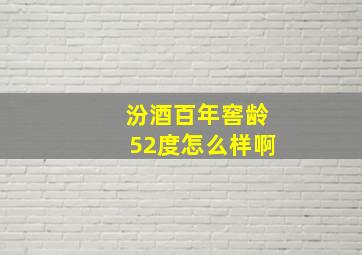 汾酒百年窖龄52度怎么样啊