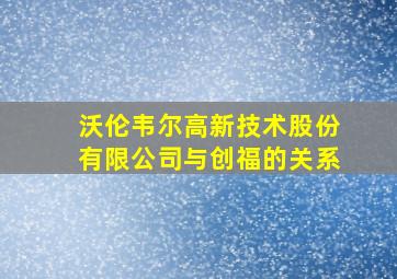 沃伦韦尔高新技术股份有限公司与创福的关系