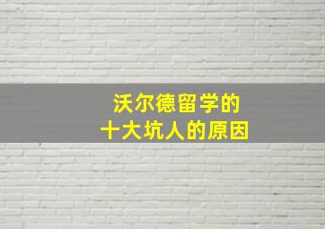 沃尔德留学的十大坑人的原因