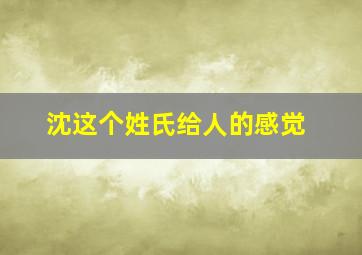 沈这个姓氏给人的感觉