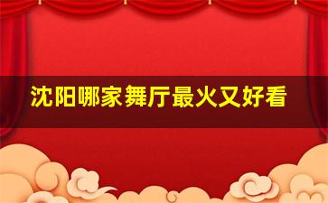 沈阳哪家舞厅最火又好看