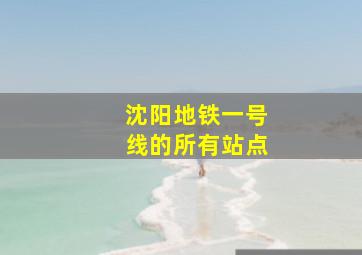 沈阳地铁一号线的所有站点