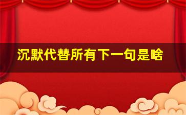 沉默代替所有下一句是啥