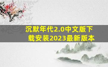 沉默年代2.0中文版下载安装2023最新版本