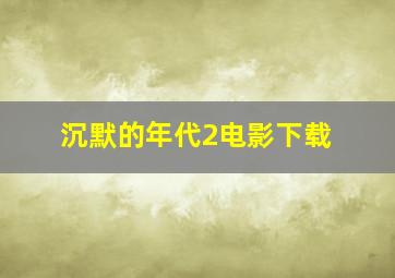 沉默的年代2电影下载