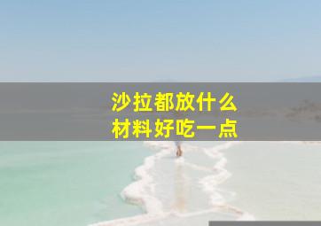 沙拉都放什么材料好吃一点