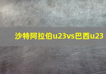 沙特阿拉伯u23vs巴西u23