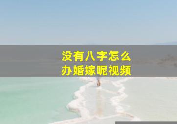 没有八字怎么办婚嫁呢视频