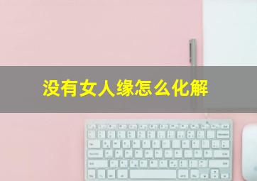 没有女人缘怎么化解