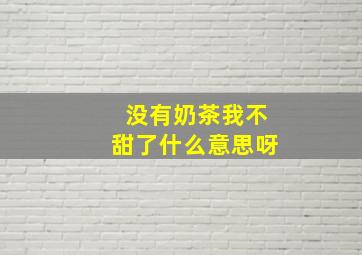 没有奶茶我不甜了什么意思呀