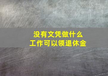 没有文凭做什么工作可以领退休金