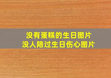 没有蛋糕的生日图片没人陪过生日伤心图片