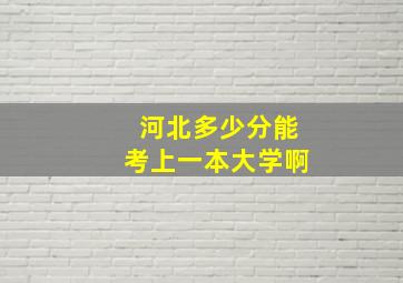 河北多少分能考上一本大学啊