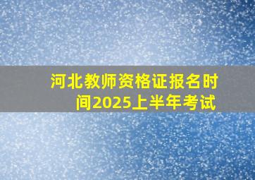 河北教师资格证报名时间2025上半年考试