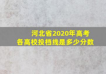 河北省2020年高考各高校投档线是多少分数