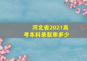 河北省2021高考本科录取率多少