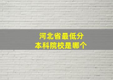 河北省最低分本科院校是哪个