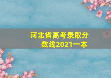 河北省高考录取分数线2021一本