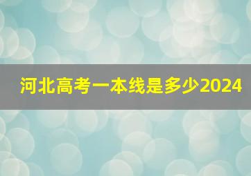 河北高考一本线是多少2024