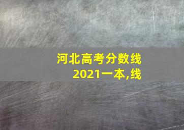 河北高考分数线2021一本,线