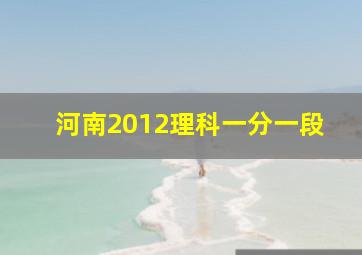 河南2012理科一分一段