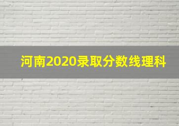 河南2020录取分数线理科