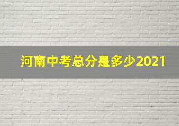 河南中考总分是多少2021