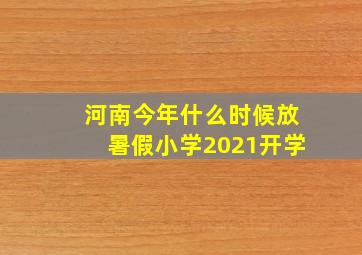 河南今年什么时候放暑假小学2021开学