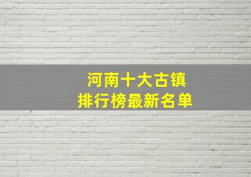 河南十大古镇排行榜最新名单