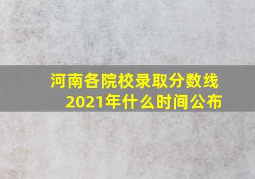 河南各院校录取分数线2021年什么时间公布