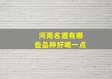 河南名酒有哪些品种好喝一点