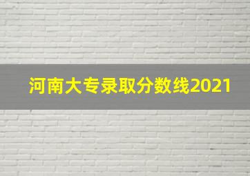 河南大专录取分数线2021