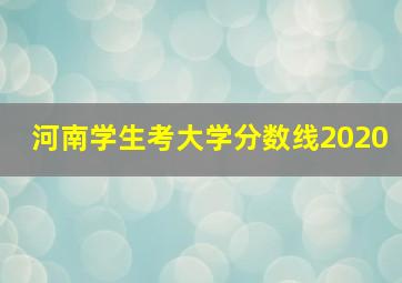 河南学生考大学分数线2020