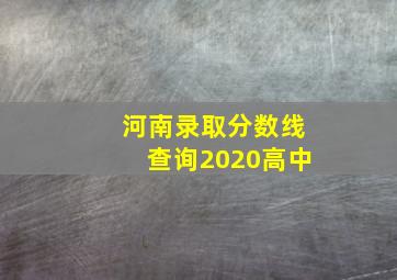 河南录取分数线查询2020高中